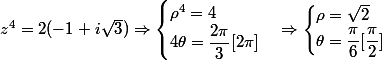 z^{4}=2(-1+i\sqrt{3}) \Rightarrow \begin{cases} \rho ^4 =4 \\ 4\theta=\dfrac{2\pi}{3}[2\pi] \end{cases} \Rightarrow \begin{cases} \rho=\sqrt{2} \\ \theta=\dfrac{\pi}{6}[\dfrac{\pi}{2}] \end{cases}
